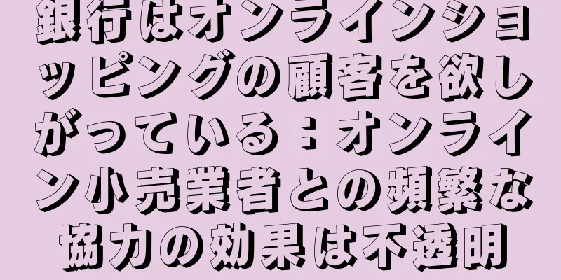 銀行はオンラインショッピングの顧客を欲しがっている：オンライン小売業者との頻繁な協力の効果は不透明