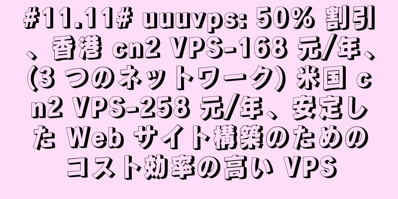 #11.11# uuuvps: 50% 割引、香港 cn2 VPS-168 元/年、(3 つのネットワーク) 米国 cn2 VPS-258 元/年、安定した Web サイト構築のためのコスト効率の高い VPS