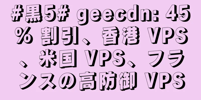 #黒5# geecdn: 45% 割引、香港 VPS、米国 VPS、フランスの高防御 VPS