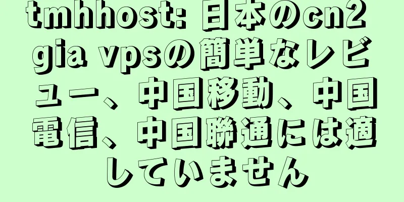 tmhhost: 日本のcn2 gia vpsの簡単なレビュー、中国移動、中国電信、中国聯通には適していません