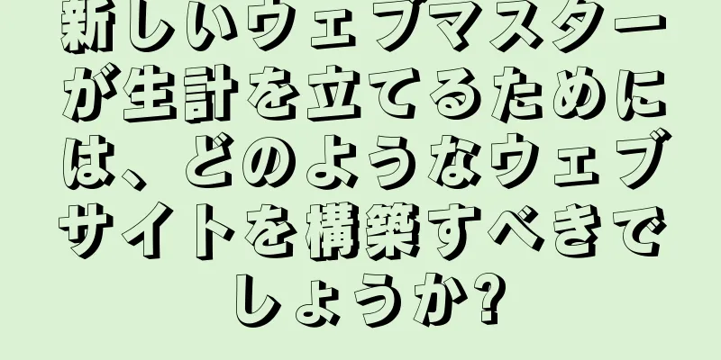 新しいウェブマスターが生計を立てるためには、どのようなウェブサイトを構築すべきでしょうか?