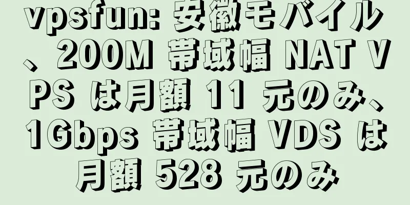 vpsfun: 安徽モバイル、200M 帯域幅 NAT VPS は月額 11 元のみ、1Gbps 帯域幅 VDS は月額 528 元のみ