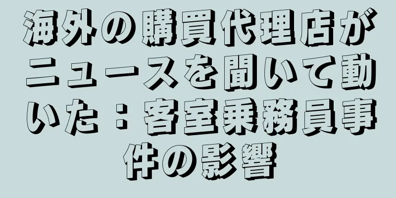 海外の購買代理店がニュースを聞いて動いた：客室乗務員事件の影響
