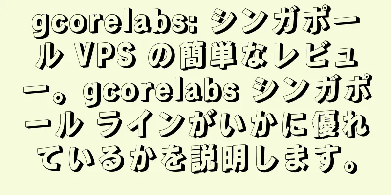 gcorelabs: シンガポール VPS の簡単なレビュー。gcorelabs シンガポール ラインがいかに優れているかを説明します。