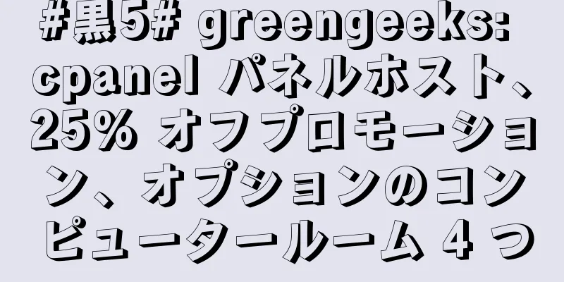 #黒5# greengeeks: cpanel パネルホスト、25% オフプロモーション、オプションのコンピュータールーム 4 つ