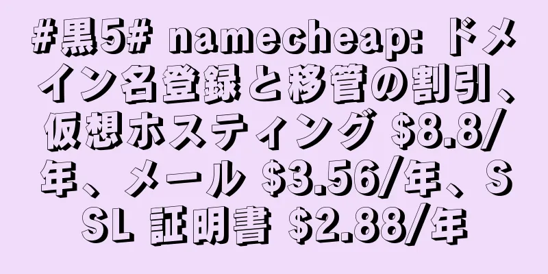 #黒5# namecheap: ドメイン名登録と移管の割引、仮想ホスティング $8.8/年、メール $3.56/年、SSL 証明書 $2.88/年