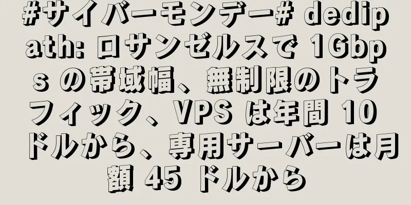 #サイバーモンデー# dedipath: ロサンゼルスで 1Gbps の帯域幅、無制限のトラフィック、VPS は年間 10 ドルから、専用サーバーは月額 45 ドルから