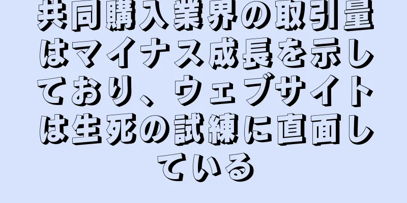 共同購入業界の取引量はマイナス成長を示しており、ウェブサイトは生死の試練に直面している