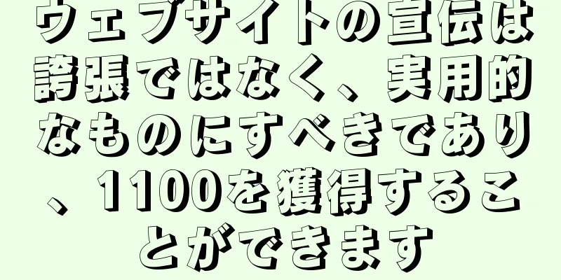 ウェブサイトの宣伝は誇張ではなく、実用的なものにすべきであり、1100を獲得することができます