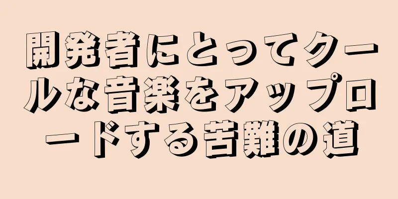 開発者にとってクールな音楽をアップロードする苦難の道