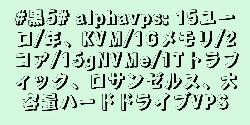 #黒5# alphavps: 15ユーロ/年、KVM/1Gメモリ/2コア/15gNVMe/1Tトラフィック、ロサンゼルス、大容量ハードドライブVPS
