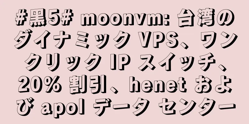 #黑5# moonvm: 台湾のダイナミック VPS、ワンクリック IP スイッチ、20% 割引、henet および apol データ センター