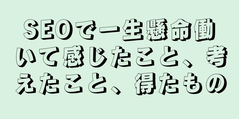 SEOで一生懸命働いて感じたこと、考えたこと、得たもの