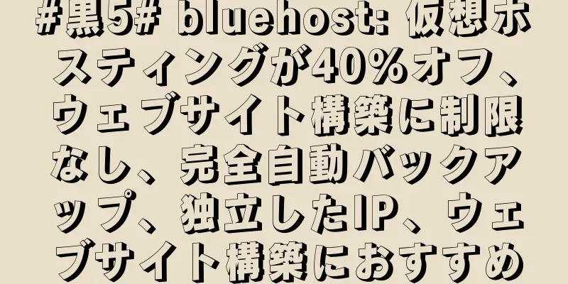 #黒5# bluehost: 仮想ホスティングが40%オフ、ウェブサイト構築に制限なし、完全自動バックアップ、独立したIP、ウェブサイト構築におすすめ