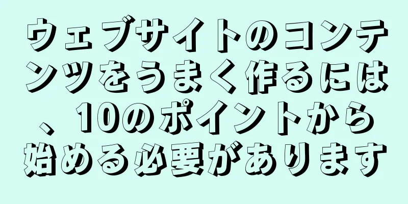 ウェブサイトのコンテンツをうまく作るには、10のポイントから始める必要があります