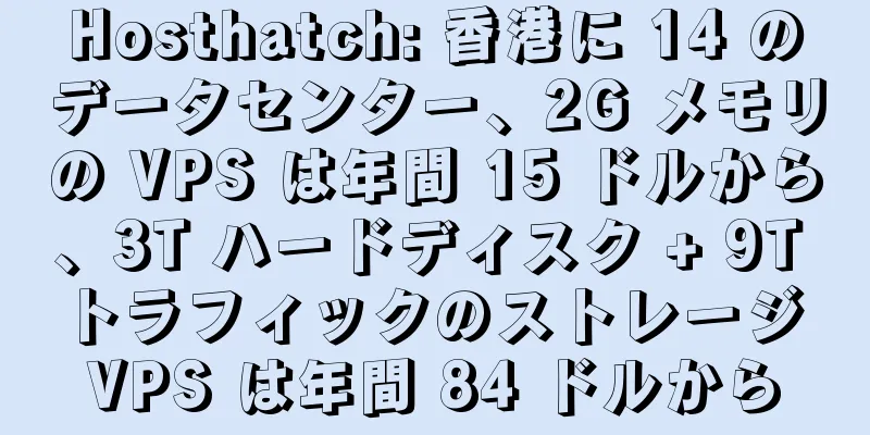 Hosthatch: 香港に 14 のデータセンター、2G メモリの VPS は年間 15 ドルから、3T ハードディスク + 9T トラフィックのストレージ VPS は年間 84 ドルから