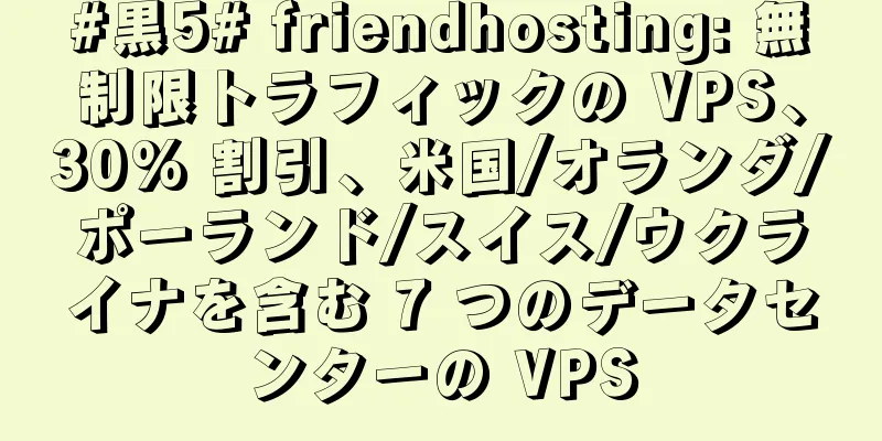 #黒5# friendhosting: 無制限トラフィックの VPS、30% 割引、米国/オランダ/ポーランド/スイス/ウクライナを含む 7 つのデータセンターの VPS