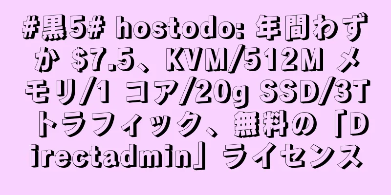 #黒5# hostodo: 年間わずか $7.5、KVM/512M メモリ/1 コア/20g SSD/3T トラフィック、無料の「Directadmin」ライセンス