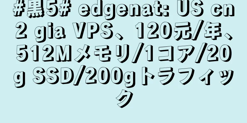 #黒5# edgenat: US cn2 gia VPS、120元/年、512Mメモリ/1コア/20g SSD/200gトラフィック