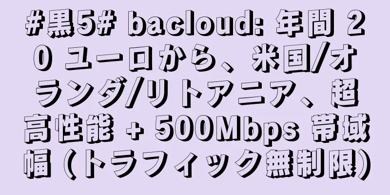 #黒5# bacloud: 年間 20 ユーロから、米国/オランダ/リトアニア、超高性能 + 500Mbps 帯域幅 (トラフィック無制限)