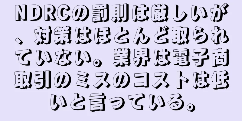 NDRCの罰則は厳しいが、対策はほとんど取られていない。業界は電子商取引のミスのコストは低いと言っている。