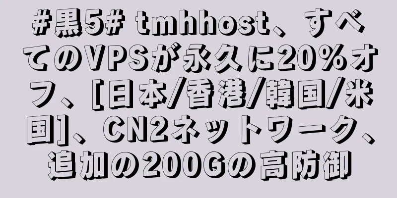 #黒5# tmhhost、すべてのVPSが永久に20％オフ、[日本/香港/韓国/米国]、CN2ネットワーク、追加の200Gの高防御