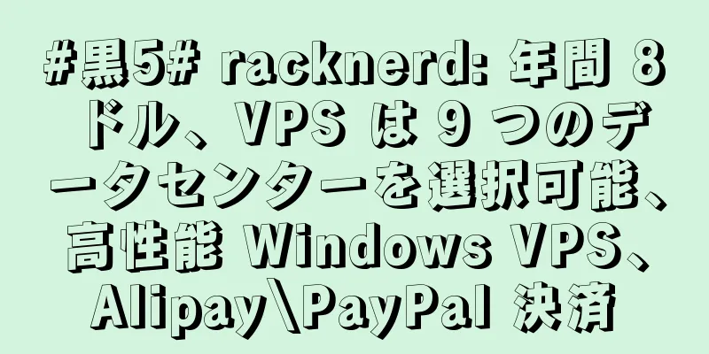 #黒5# racknerd: 年間 8 ドル、VPS は 9 つのデータセンターを選択可能、高性能 Windows VPS、Alipay\PayPal 決済