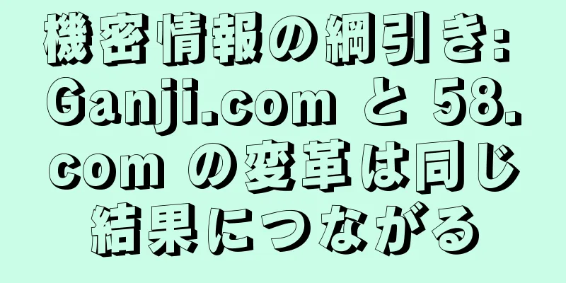 機密情報の綱引き: Ganji.com と 58.com の変革は同じ結果につながる