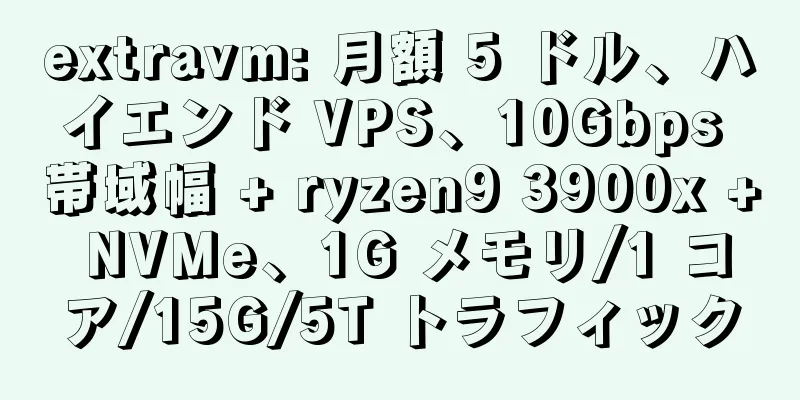 extravm: 月額 5 ドル、ハイエンド VPS、10Gbps 帯域幅 + ryzen9 3900x + NVMe、1G メモリ/1 コア/15G/5T トラフィック