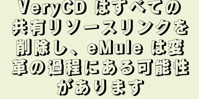 VeryCD はすべての共有リソースリンクを削除し、eMule は変革の過程にある可能性があります