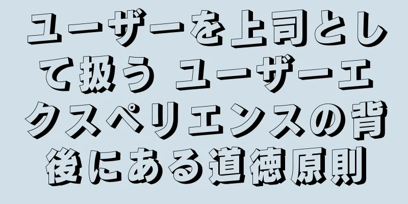 ユーザーを上司として扱う ユーザーエクスペリエンスの背後にある道徳原則