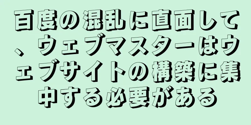 百度の混乱に直面して、ウェブマスターはウェブサイトの構築に集中する必要がある