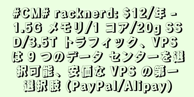 #CM# racknerd: $12/年 - 1.5G メモリ/1 コア/20g SSD/3.5T トラフィック、VPS は 9 つのデータ センターを選択可能、安価な VPS の第一選択肢 (PayPal/Alipay)