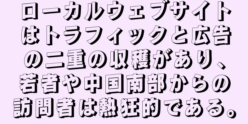 ローカルウェブサイトはトラフィックと広告の二重の収穫があり、若者や中国南部からの訪問者は熱狂的である。