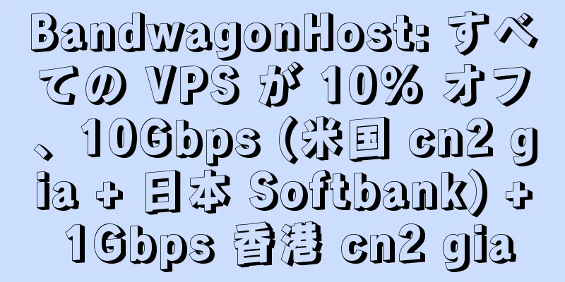 BandwagonHost: すべての VPS が 10% オフ、10Gbps (米国 cn2 gia + 日本 Softbank) + 1Gbps 香港 cn2 gia