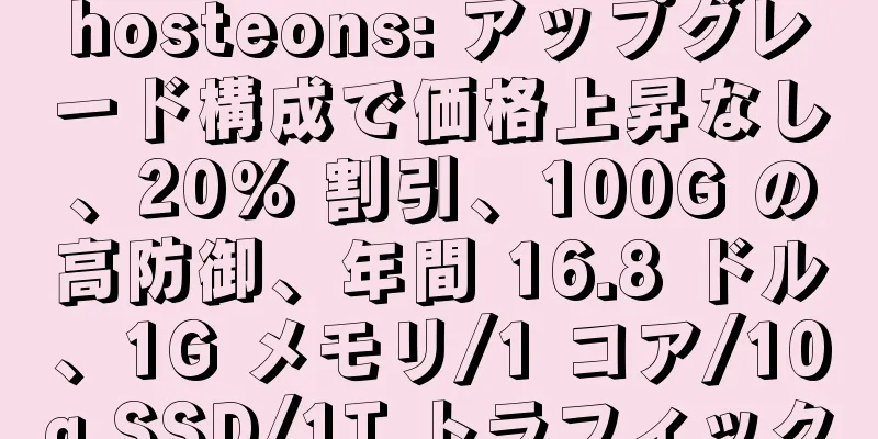 hosteons: アップグレード構成で価格上昇なし、20% 割引、100G の高防御、年間 16.8 ドル、1G メモリ/1 コア/10g SSD/1T トラフィック