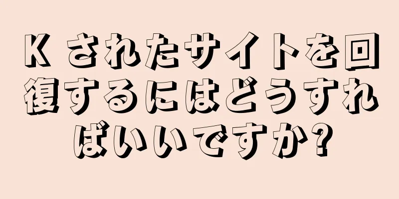 K されたサイトを回復するにはどうすればいいですか?