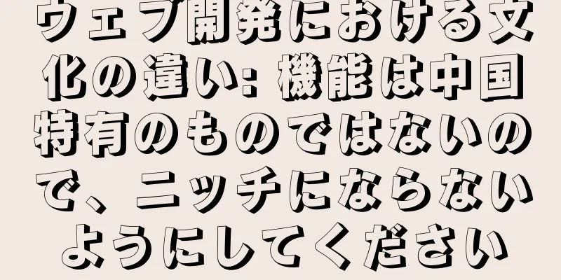 ウェブ開発における文化の違い: 機能は中国特有のものではないので、ニッチにならないようにしてください