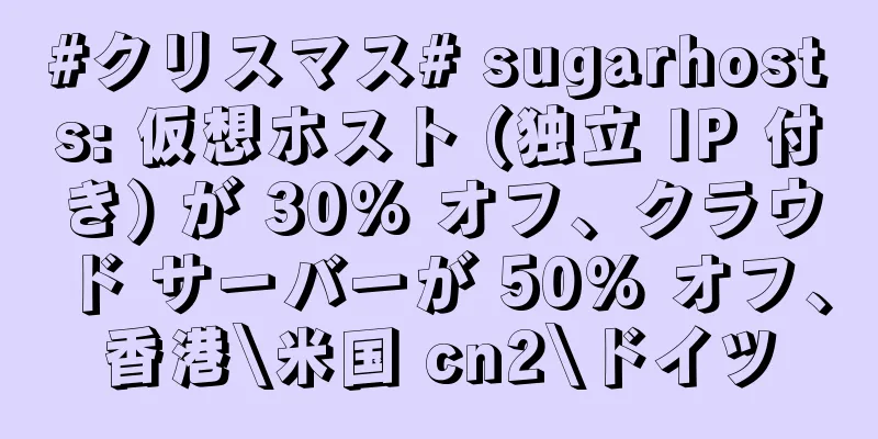 #クリスマス# sugarhosts: 仮想ホスト (独立 IP 付き) が 30% オフ、クラウド サーバーが 50% オフ、香港\米国 cn2\ドイツ