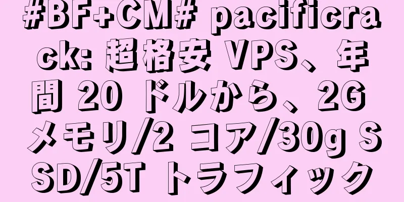 #BF+CM# pacificrack: 超格安 VPS、年間 20 ドルから、2G メモリ/2 コア/30g SSD/5T トラフィック