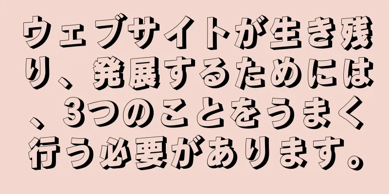 ウェブサイトが生き残り、発展するためには、3つのことをうまく行う必要があります。