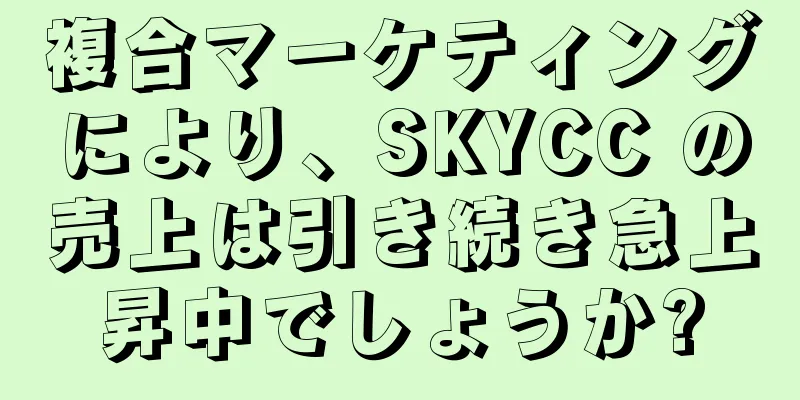 複合マーケティングにより、SKYCC の売上は引き続き急上昇中でしょうか?