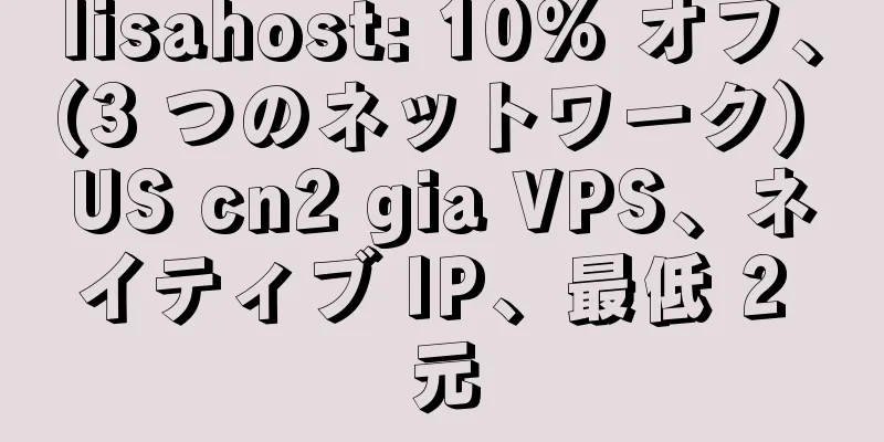 lisahost: 10% オフ、(3 つのネットワーク) US cn2 gia VPS、ネイティブ IP、最低 2 元