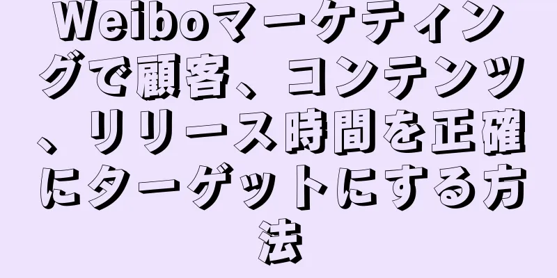 Weiboマーケティングで顧客、コンテンツ、リリース時間を正確にターゲットにする方法
