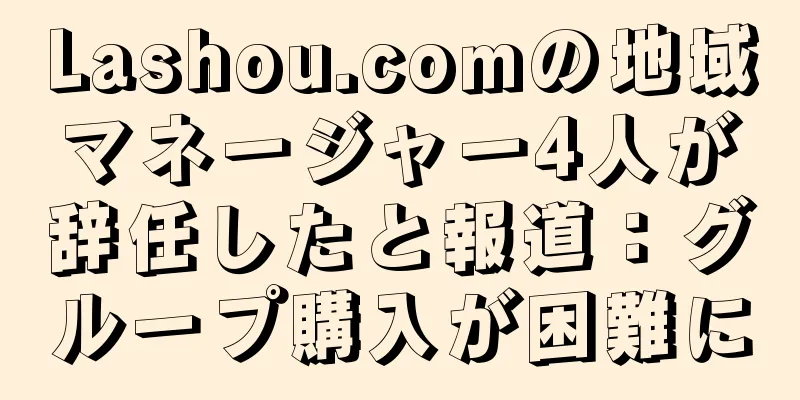 Lashou.comの地域マネージャー4人が辞任したと報道：グループ購入が困難に