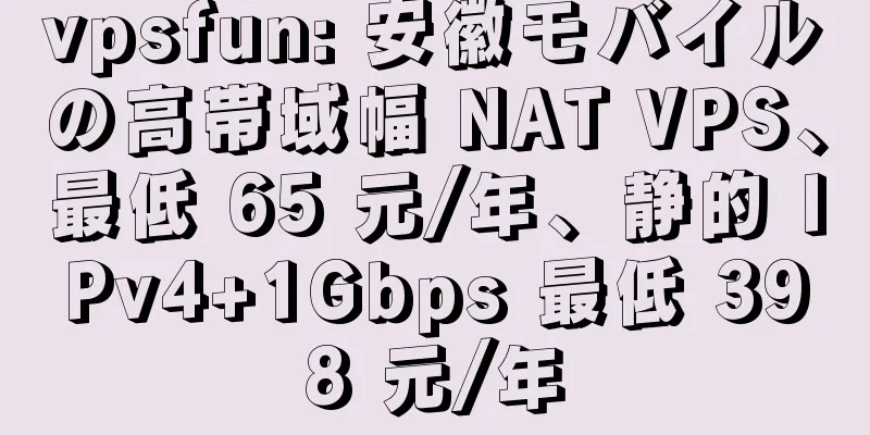 vpsfun: 安徽モバイルの高帯域幅 NAT VPS、最低 65 元/年、静的 IPv4+1Gbps 最低 398 元/年