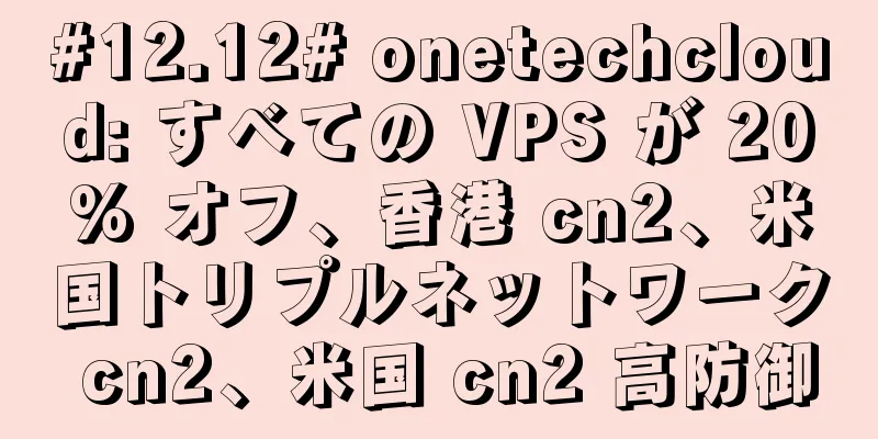 #12.12# onetechcloud: すべての VPS が 20% オフ、香港 cn2、米国トリプルネットワーク cn2、米国 cn2 高防御