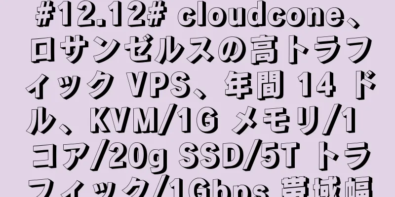 #12.12# cloudcone、ロサンゼルスの高トラフィック VPS、年間 14 ドル、KVM/1G メモリ/1 コア/20g SSD/5T トラフィック/1Gbps 帯域幅