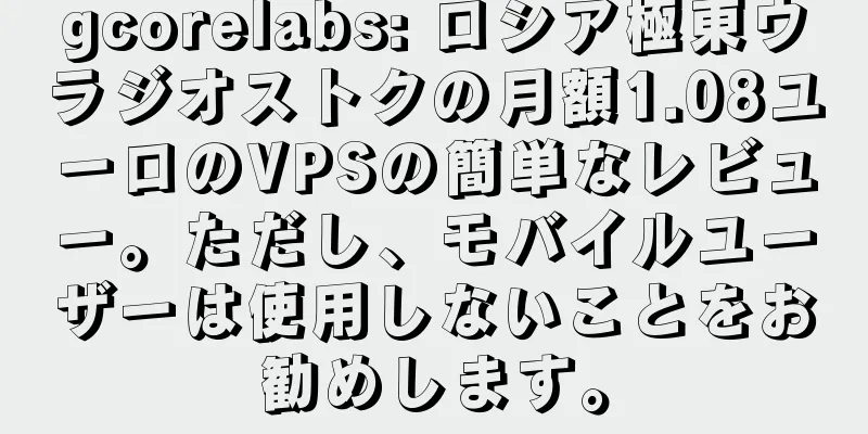 gcorelabs: ロシア極東ウラジオストクの月額1.08ユーロのVPSの簡単なレビュー。ただし、モバイルユーザーは使用しないことをお勧めします。