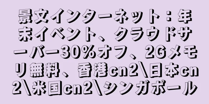 景文インターネット：年末イベント、クラウドサーバー30％オフ、2Gメモリ無料、香港cn2\日本cn2\米国cn2\シンガポール